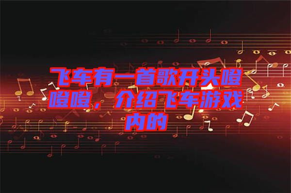 飛車有一首歌開頭噔噔噔，介紹飛車游戲內(nèi)的
