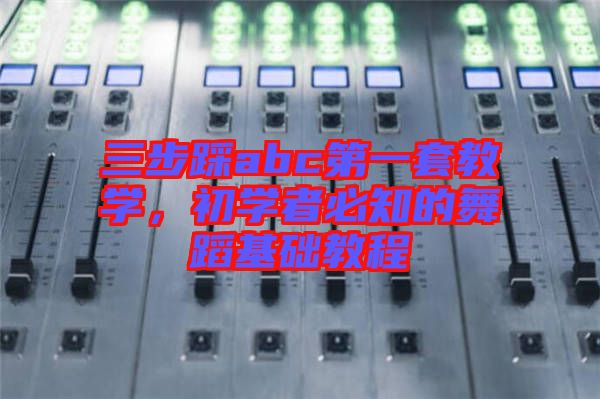 三步踩abc第一套教學(xué)，初學(xué)者必知的舞蹈基礎(chǔ)教程