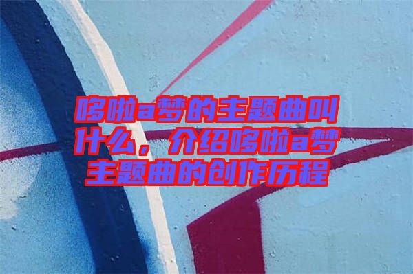哆啦a夢的主題曲叫什么，介紹哆啦a夢主題曲的創(chuàng)作歷程
