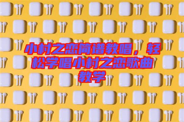 小村之戀簡譜教唱，輕松學(xué)唱小村之戀歌曲教學(xué)