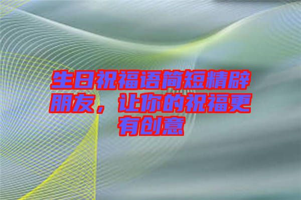 生日祝福語簡短精辟朋友，讓你的祝福更有創(chuàng)意