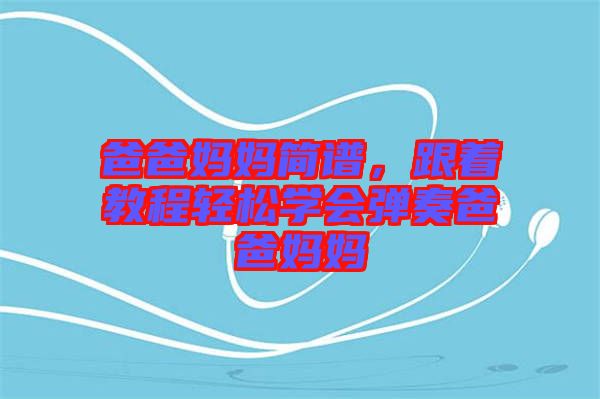 爸爸媽媽簡(jiǎn)譜，跟著教程輕松學(xué)會(huì)彈奏爸爸媽媽