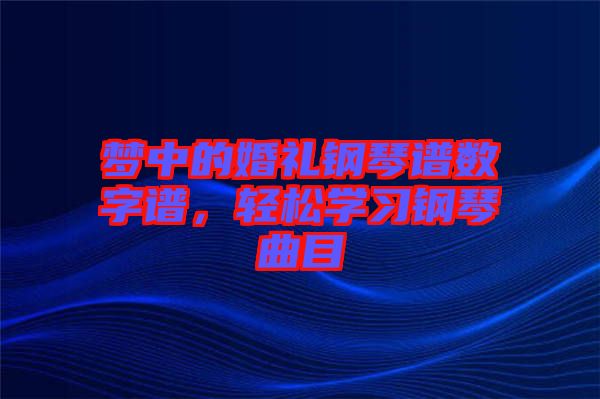 夢(mèng)中的婚禮鋼琴譜數(shù)字譜，輕松學(xué)習(xí)鋼琴曲目