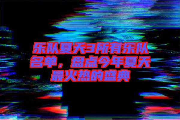 樂隊夏天3所有樂隊名單，盤點今年夏天最火熱的盛典