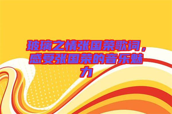 玻璃之情張國(guó)榮歌詞，感受張國(guó)榮的音樂魅力