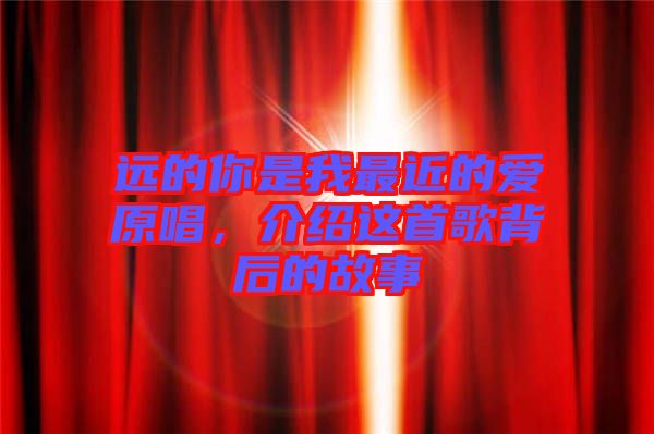 遠(yuǎn)的你是我最近的愛(ài)原唱，介紹這首歌背后的故事