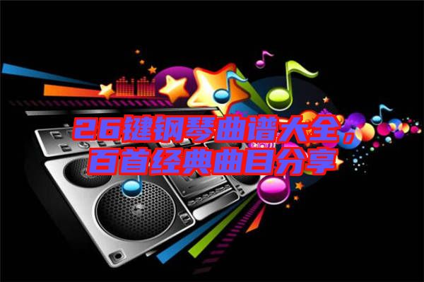 26鍵鋼琴曲譜大全，百首經(jīng)典曲目分享