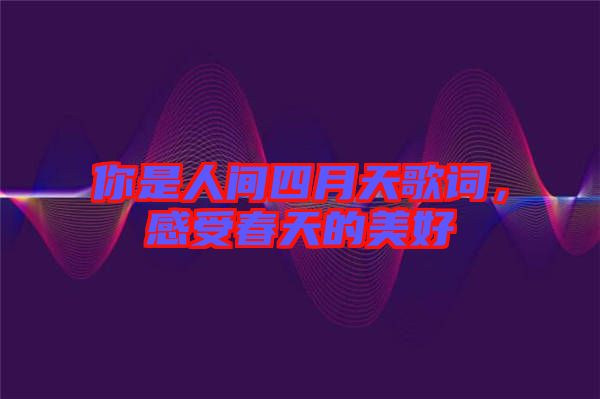 你是人間四月天歌詞，感受春天的美好