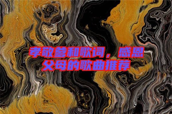 孝敬爹和歌詞，感恩父母的歌曲推薦