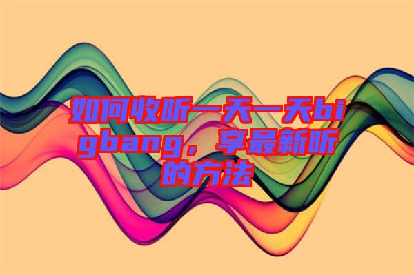 如何收聽一天一天bigbang，享最新聽的方法