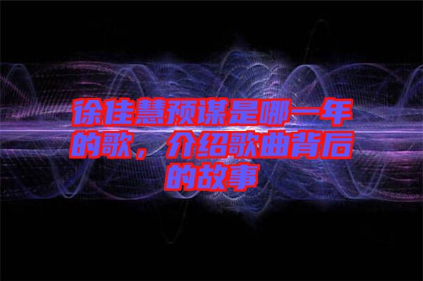 徐佳慧預(yù)謀是哪一年的歌，介紹歌曲背后的故事