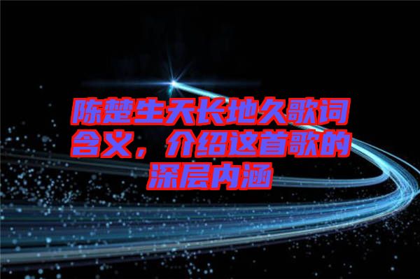 陳楚生天長地久歌詞含義，介紹這首歌的深層內(nèi)涵