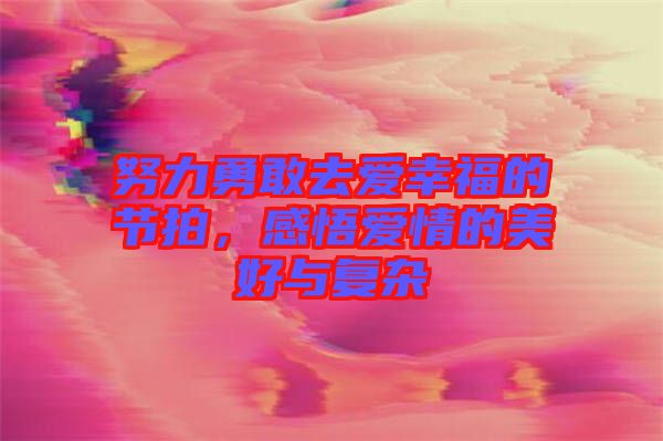 努力勇敢去愛幸福的節(jié)拍，感悟愛情的美好與復(fù)雜