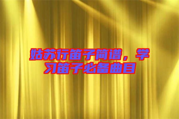 姑蘇行笛子簡譜，學習笛子必備曲目