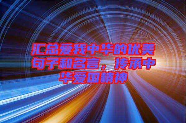匯總愛我中華的優(yōu)美句子和名言，傳承中華愛國精神