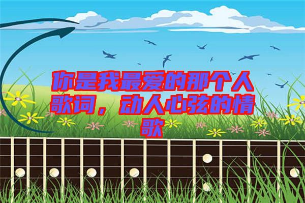 你是我最愛的那個(gè)人歌詞，動(dòng)人心弦的情歌