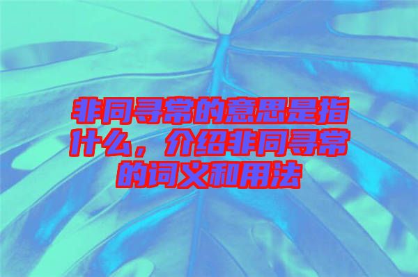 非同尋常的意思是指什么，介紹非同尋常的詞義和用法