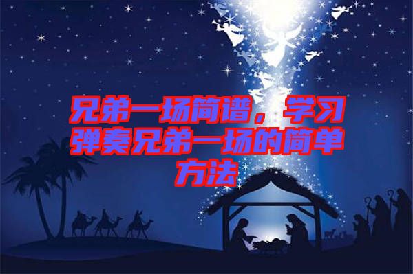 兄弟一場(chǎng)簡(jiǎn)譜，學(xué)習(xí)彈奏兄弟一場(chǎng)的簡(jiǎn)單方法