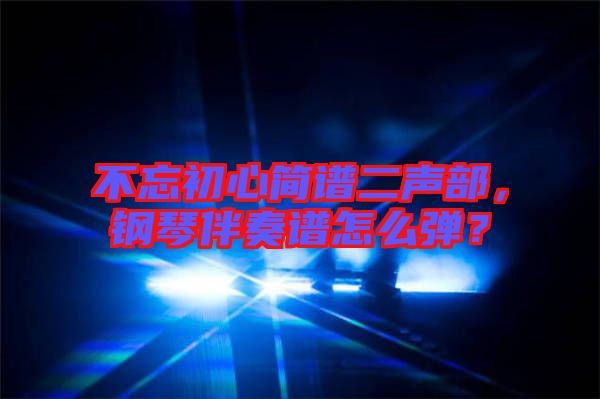 不忘初心簡(jiǎn)譜二聲部，鋼琴伴奏譜怎么彈？