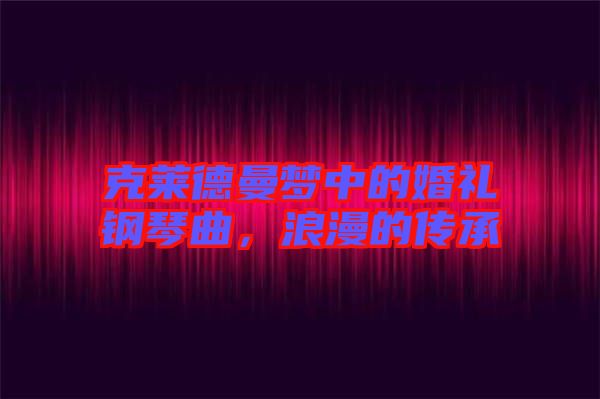 克萊德曼夢(mèng)中的婚禮鋼琴曲，浪漫的傳承