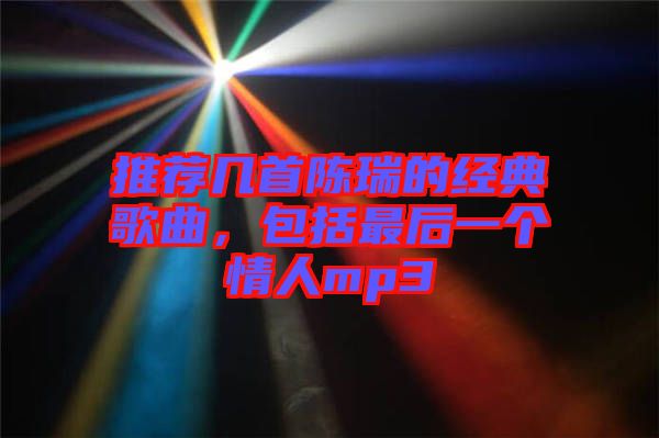 推薦幾首陳瑞的經(jīng)典歌曲，包括最后一個情人mp3