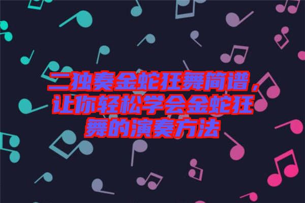 二獨奏金蛇狂舞簡譜，讓你輕松學會金蛇狂舞的演奏方法