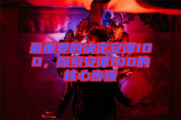 最重要的決定安譚100，探索安譚100的核心步驟