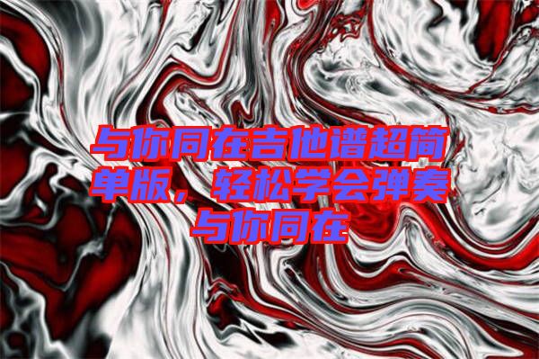 與你同在吉他譜超簡(jiǎn)單版，輕松學(xué)會(huì)彈奏與你同在