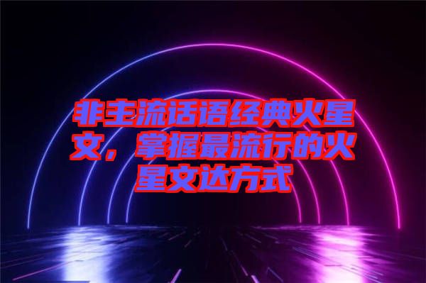 非主流話語(yǔ)經(jīng)典火星文，掌握最流行的火星文達(dá)方式