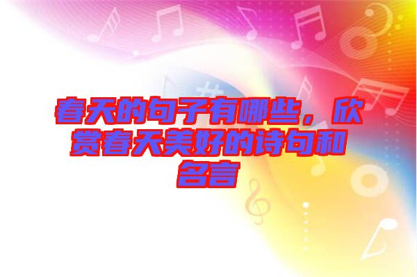 春天的句子有哪些，欣賞春天美好的詩句和名言