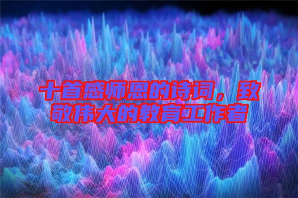 十首感師恩的詩(shī)詞，致敬偉大的教育工作者