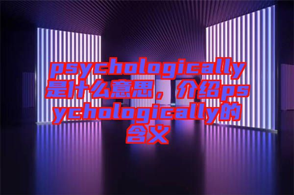 psychologically是什么意思，介紹psychologically的含義