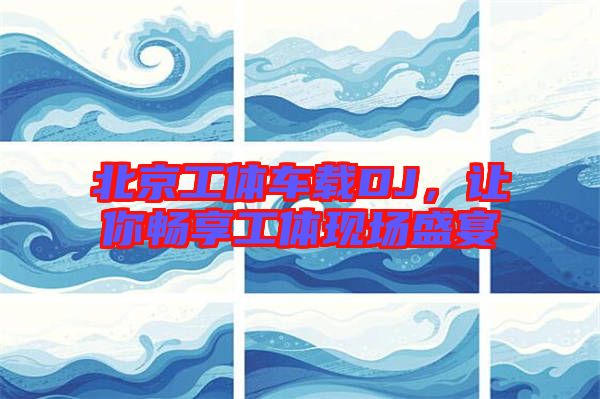 北京工體車載DJ，讓你暢享工體現(xiàn)場(chǎng)盛宴
