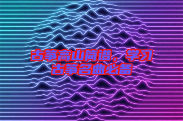 古箏高山簡(jiǎn)譜，學(xué)習(xí)古箏名曲必備