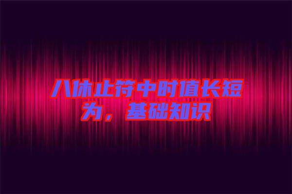 八休止符中時值長短為，基礎知識