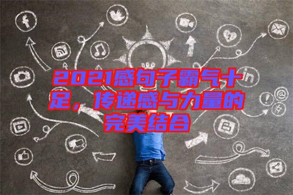 2021感句子霸氣十足，傳遞感與力量的完美結(jié)合