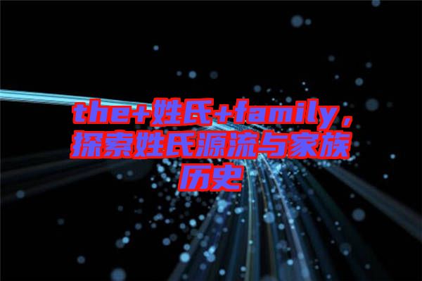 the+姓氏+family，探索姓氏源流與家族歷史