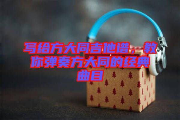 寫給方大同吉他譜，教你彈奏方大同的經(jīng)典曲目
