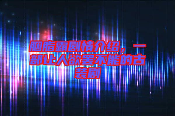 胭脂霸劇情介紹，一部讓人欲罷不能的古裝劇
