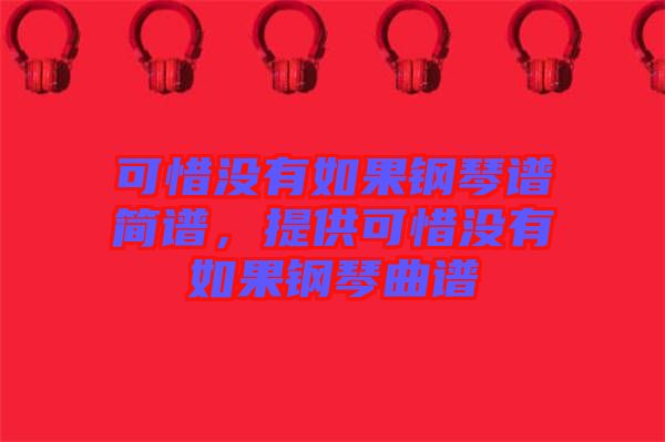 可惜沒有如果鋼琴譜簡譜，提供可惜沒有如果鋼琴曲譜