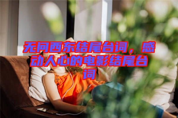 無問西東結(jié)尾臺(tái)詞，感動(dòng)人心的電影結(jié)尾臺(tái)詞