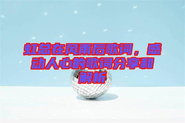 虹總在風(fēng)雨后歌詞，感動(dòng)人心的歌詞分享和解析