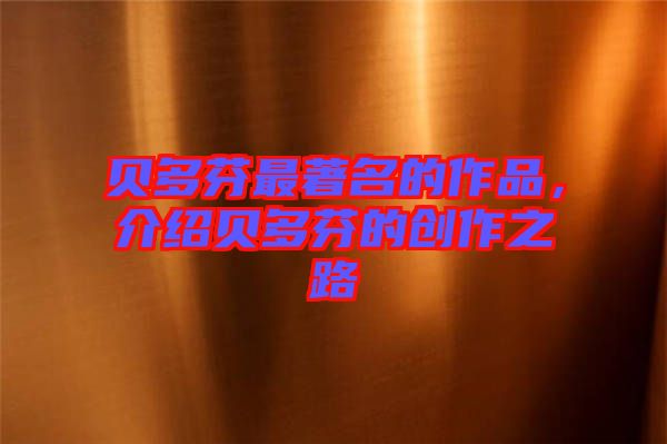 貝多芬最著名的作品，介紹貝多芬的創(chuàng)作之路