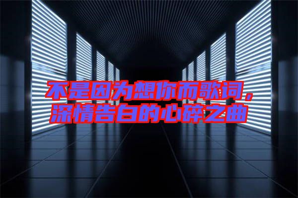不是因?yàn)橄肽愣柙~，深情告白的心碎之曲