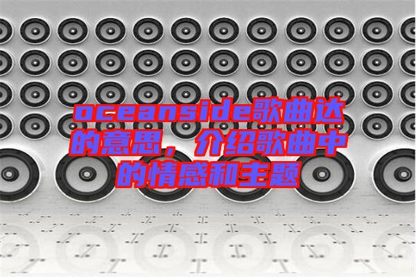 oceanside歌曲達(dá)的意思，介紹歌曲中的情感和主題