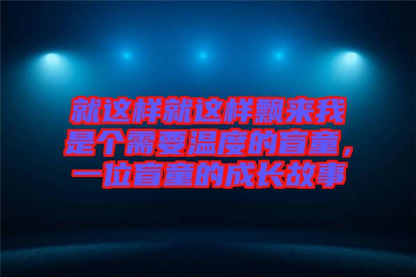 就這樣就這樣飄來我是個需要溫度的盲童，一位盲童的成長故事