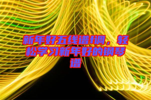 新年好五線譜f調(diào)，輕松學(xué)習(xí)新年好的鋼琴譜