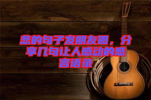 悲的句子發(fā)朋友圈，分享幾句讓人感動的感言語錄