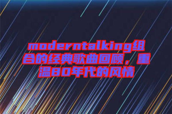 moderntalking組合的經(jīng)典歌曲回顧，重溫80年代的風(fēng)情