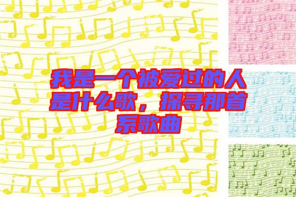 我是一個(gè)被愛過的人是什么歌，探尋那首系歌曲